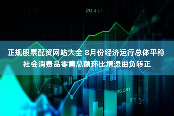 正规股票配资网站大全 8月份经济运行总体平稳 社会消费品零售总额环比增速由负转正