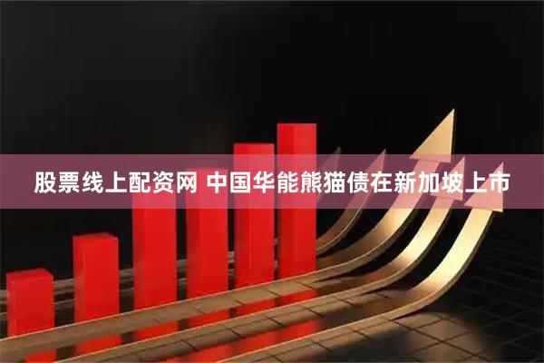 股票线上配资网 中国华能熊猫债在新加坡上市