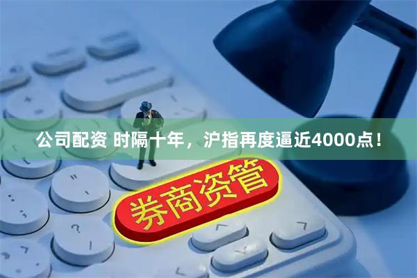 公司配资 时隔十年，沪指再度逼近4000点！