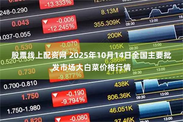 股票线上配资网 2025年10月14日全国主要批发市场大白菜价格行情