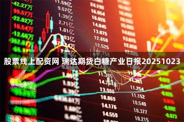 股票线上配资网 瑞达期货白糖产业日报20251023
