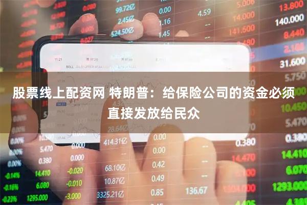 股票线上配资网 特朗普：给保险公司的资金必须直接发放给民众