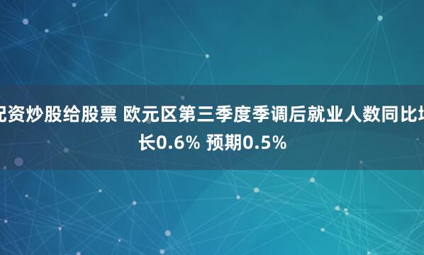 配资炒股给股票 欧元区第三季度季调后就业人数同比增长0.6% 预期0.5%
