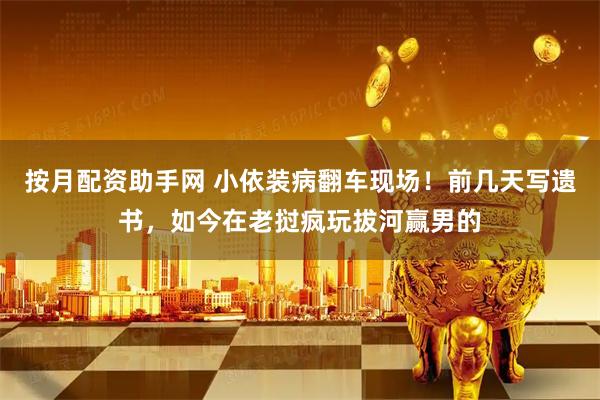 按月配资助手网 小依装病翻车现场！前几天写遗书，如今在老挝疯玩拔河赢男的